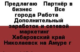 Предлагаю : Партнёр в бизнес         - Все города Работа » Дополнительный заработок и сетевой маркетинг   . Хабаровский край,Николаевск-на-Амуре г.